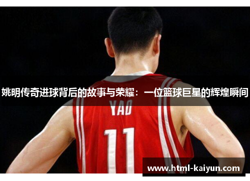 姚明传奇进球背后的故事与荣耀：一位篮球巨星的辉煌瞬间