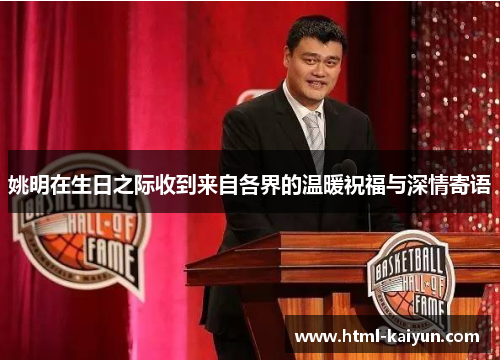 姚明在生日之际收到来自各界的温暖祝福与深情寄语