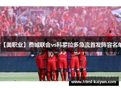 【美职业】费城联合vs科罗拉多急流首发阵容名单