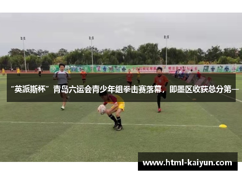 “英派斯杯”青岛六运会青少年组拳击赛落幕，即墨区收获总分第一