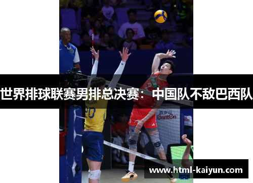 世界排球联赛男排总决赛：中国队不敌巴西队