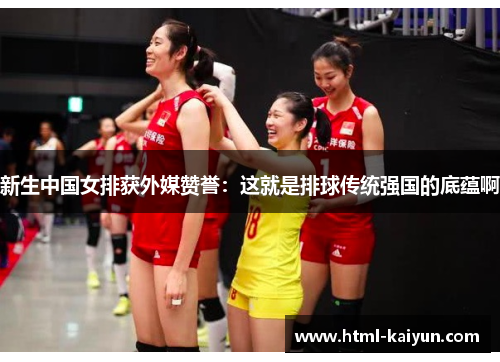 新生中国女排获外媒赞誉：这就是排球传统强国的底蕴啊