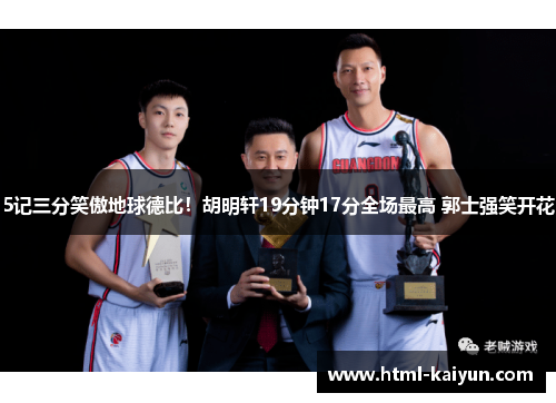 5记三分笑傲地球德比！胡明轩19分钟17分全场最高 郭士强笑开花